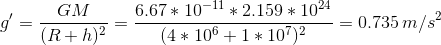 g'=\frac{GM}{(R+h)^2}=\frac{6.67*10^{-11}*2.159*10^{24}}{(4*10^6+1*10^7)^2}=0.735\,m/s^2