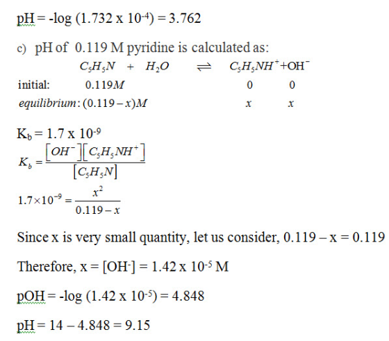 pH--log (1.732 x 104) 3.762 c) pH of 0.119 M pyridine is calculated as: initial: equilibrium: (0.119-x)M Kb 1.7 x 109 Kb 0.11