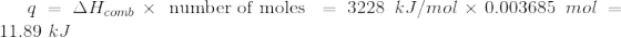 9 = AH comb X number of moles = 3228 kJ/mol x 0.003685 mol = 11.89 kJ