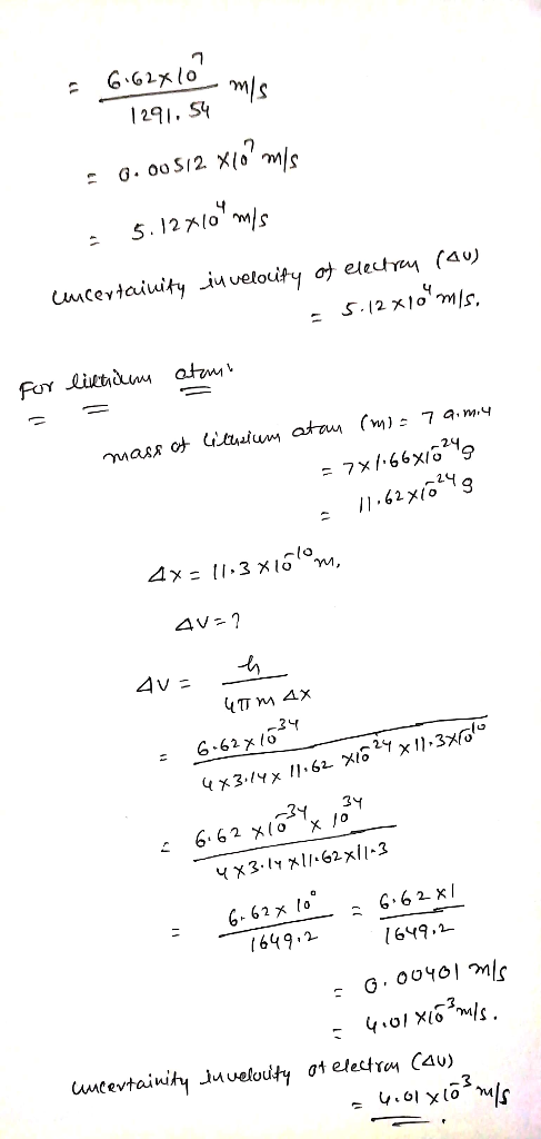 = 6.62x10 me 1291.54 = 0.00512 xlo mis 3 5.127109 m/s cucertainity in velocity of electron (au) - 5.12 x 10 m/s. For lintidu