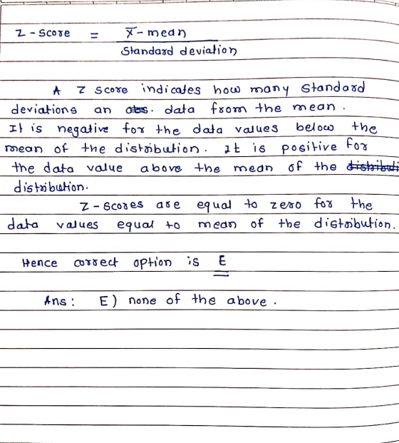 2 - Score = X- mean Standard deviation A z score indicates how many Standard deviations an obs. data from the mean . It is ne