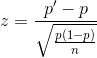 z = \frac{p'-p}{\sqrt{\frac{p(1-p)}{n}}}