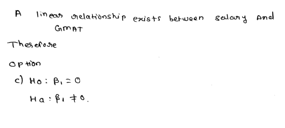 D linear relationship exists between salary GMAT salary and Therefore Option c) Ho: 8,3 0 Ha : şi #0