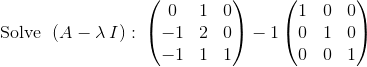 \mathrm{Solve\:}\:\left(A-\lambda \:I\right):\:\begin{pmatrix}0&1&0\\ -1&2&0\\ -1&1&1\end{pmatrix}-1\begin{pmatrix}1&0&0\\ 0&1&0\\ 0&0&1\end{pmatrix}