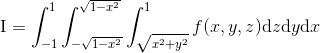 \text{I}=\int_{-1}^1\int_{-\sqrt{1-x^2}}^{\sqrt{1-x ^2}}\int_{\sqrt{x^2+y^2}}^{1}f(x,y,z)\mathrm{d}z\mathrm{d}y\mathrm{d}x