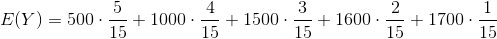 E(Y)= 500 \cdot \frac{5}{15} +1000 \cdot \frac{4}{15}+1500 \cdot \frac{3}{15} +1600 \cdot \frac{2}{15}+1700 \cdot \frac{1}{15}