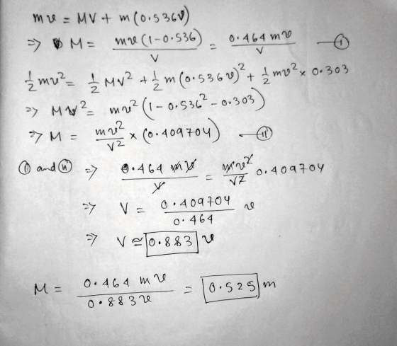 0.464 mr V mre = MV + m(0.5360) -> ME mre (1-0.536) £ mu? 2MN² + 2m (0.5362)² + 2 mv ² x 0.303 >> MW? mne? (1-0.5362-00303) 7