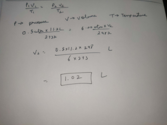 Temperature P Mure pressure 1o. 5 almx 112L vo volume T→ = 6.00otn X V2 2ark 273K Ve= 0.5x11.28298 6x213 1.02