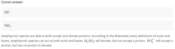Correct answer: HS- NH3 Amphiprotic species are able to both accept and donate protons. According to the Brønsted-Lowry defin