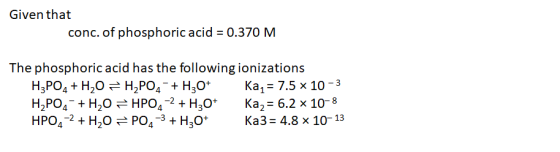 Given that conc. of phosphoric acid = 0.370 M The phosphoric acid has the following ionizations H3PO4 + H2O = H2PO4 + H30+ Ka
