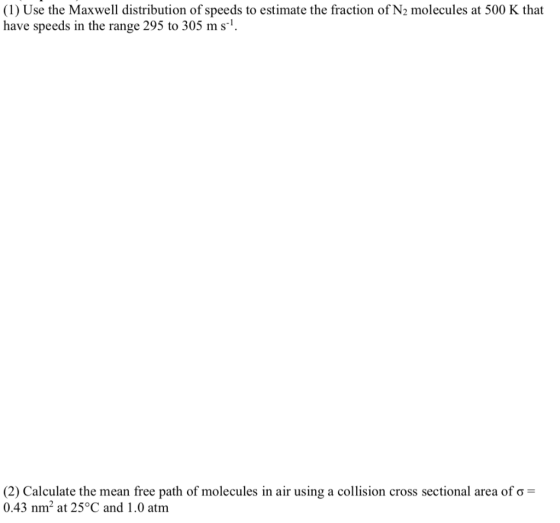 (1) Use the Maxwell distribution of speeds to estimate the fraction of N2 molecules at 500 K that have speeds in the range 29