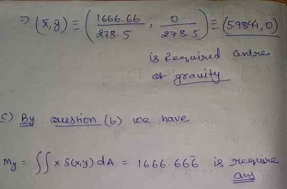 (x, y) = 1666.66 278.5 о 278.5 De (5.9844,0) is required centre of gravity C) By cuestion (6) we we have a My = S S « S(x,y)