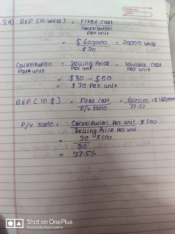 PAGE NO. DATE: a BEP Cin units) Fixedcost Contaibution Pes unit X f oST J.0 $6asoa0 20000 units 0 elling Paice Pలవ ue Contsib