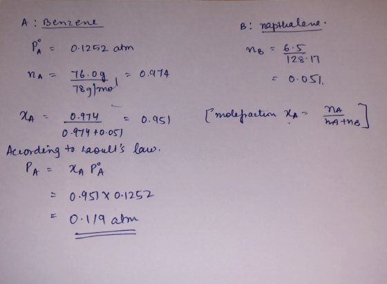A : Benzene B: napthalene. PA = 0.1252 atm no = 0 128.17 NA= = 0.974 16.0g 789/mo = 0.051 (molefraction RAF NA HAINB NA = 0.9
