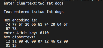 enter cleartext: two fat dogs Text entered is: two fat dogs Hex encoding is: 74 77 6f 20 66 61 74 20 64 6f 67 73 enter 4-bit