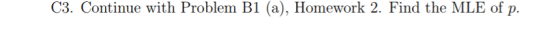 C3. Continue with Problem B1 (a). Homework 2. Find the MLE of p
