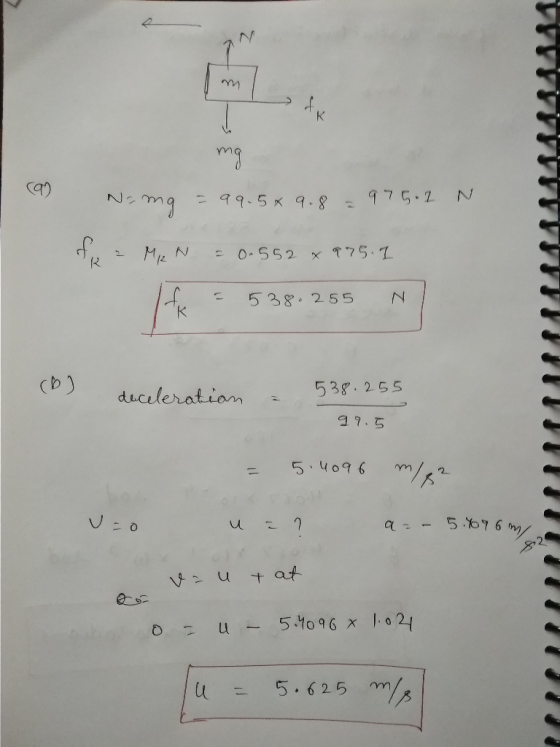 mg Nomg = 99.5x9.8 = 975.1 N of a MEN = 0.552 x 975. I le = 538.255 NI H = 538.255 N deceleration = 538.255 99.5 = 5.4096 m/²
