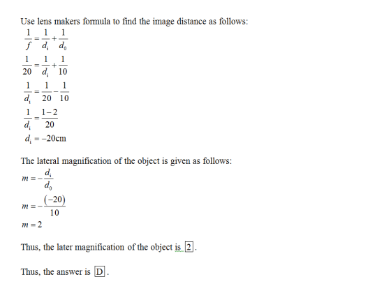 Use lens makers formula to find the image distance as follows f d, do 20 d 10 d. 20 10 1 1-2 d.20 d.-20cm The lateral magnifi