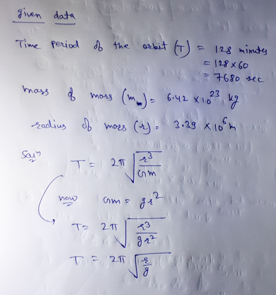 given data Time period of the orbit (T) 128 minutes - 128 x 60 c. 7 7680 sec sec mass of mors mars (m) (ma) = 6:42 x 1023 ug