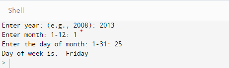 Shell Enter year: (e.g., 2008): 2013 Enter month: 1-12: 1 Enter the day of month: 1-31: 25 Day of week is: Friday