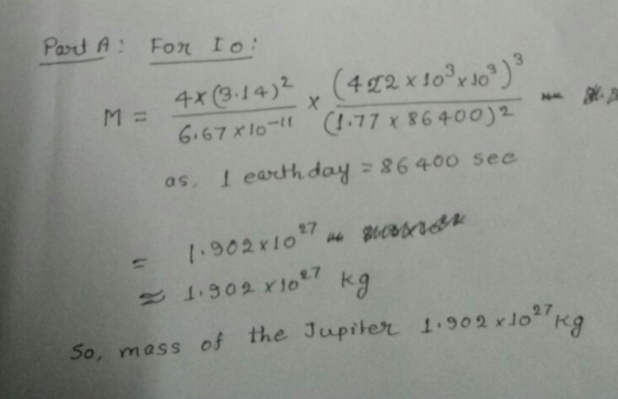 Part A: For To: M = 4X (3.14)2 (422 x 103 x 103) 3 6.67810-11 (1.77* 86400)2 as. I ewith day = 86400 see - 1.902x10°7 Boston