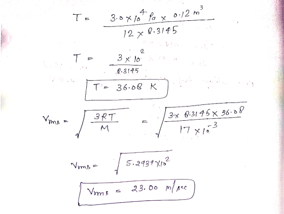 E 3.0 x16 Pa x 0.12 m 12 x 8.3145 T = 3 xlo 8.3145 ATT Dino I T= 36.08 K Merlin . .. Vms = 3RT 37 0:3145 x 36:08 17x163 9 y N