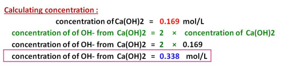Calculating concentration : concentration of Ca(OH)2 = 0.169 mol/L concentration of of OH- from Ca(OH)2 = 2 concentration of