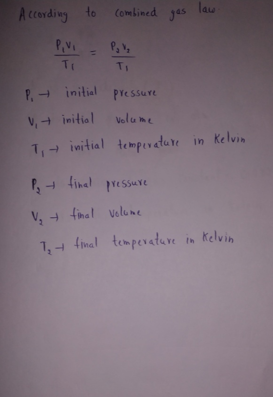 According to combined gas law. - Ti P, initial pressure vt initial volume T → initial temperature in Kelvin Py + final pressu