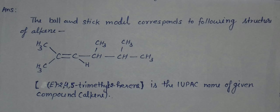 Ans: model corresponds to following structure The ball and stick of alkene - c=c— сн — си – сн [ {E12,4,5-trimethyle-hexene)
