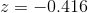 z = -0.416