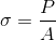 \sigma = \frac{P}{A}