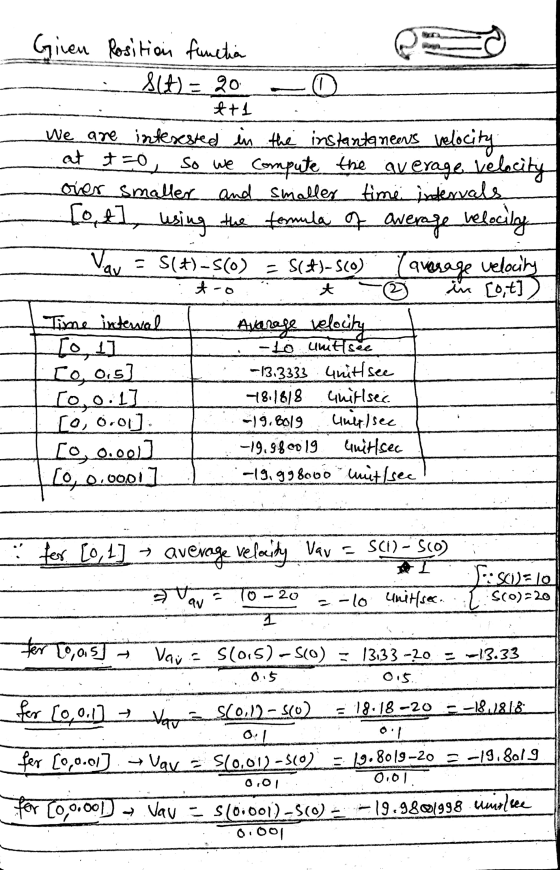 = 20 Given Rosition functia SIA) = o *+1 We are interested in the instantanens velocity at t=0, so we compute the average vel