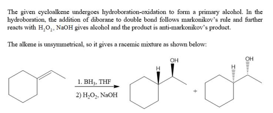 The given cycloalkene undergoes hydroboration-oxidation to form a primary alcohol. In the hydroboration, the addition of dibo