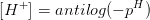 (H+) = antilog(-p)