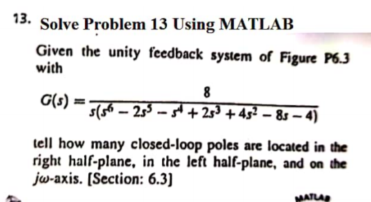 13. Solve Problem 13 Using MATLAB Given the unity feedback system of Figure P6.3 with G(S) = 5(56 – 233 - 5 + 253 + 432 – 85