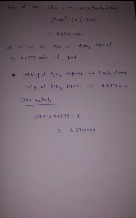 moles of Nada volume of Nad in La Molarity of Nall = (25 X10-3 L) x (1.50H) = 0.0375 moles Let a be the mass of Agnoz require