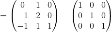 =\begin{pmatrix}0&1&0\\ -1&2&0\\ -1&1&1\end{pmatrix}-\begin{pmatrix}1&0&0\\ 0&1&0\\ 0&0&1\end{pmatrix}