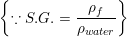 \small \left \{ \because S.G.=\frac{\rho _{f}}{\rho _{water}} \right \}