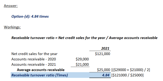 Answer: Option-(d): 4.84 times Workings: Receivable turnover ratio = Net credit sales for the year / Average accounts receiva