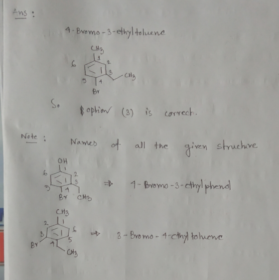 Ans. 4. Bromo-3-ethyl toluenc CHR CHg Br option (3) is correct. Note : Names of all the given structure ОН & 4-Bromo-3-ethylp