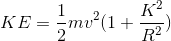 KE = \frac{1}{2}mv^{2}(1+\frac{K^{2}}{R^{2}})