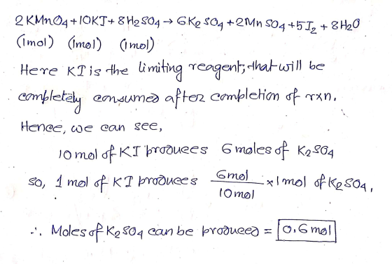 2 KMnO4+IOKT+ 8 H2SO4 → GK2 504+2M6 504+51, + 8H20 (Imol) (mol) (imol) Here KT is the limiting reagent, that will be complete