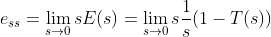 e_{ss}=lim_{s ightarrow 0}sE(s)=lim_{s ightarrow 0}srac{1}{s}(1-T(s))