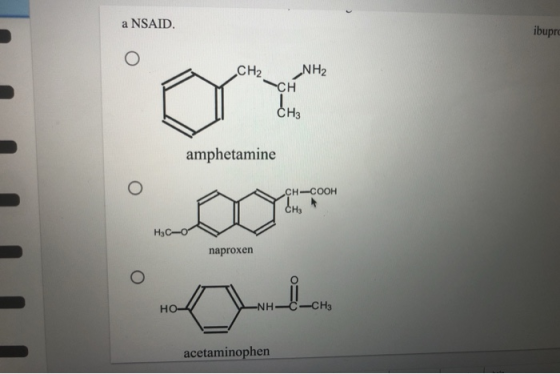 a NSAID. ibupro 0 CH2 NH2 -CH CH3 amphetamine 0 CH-COOH H3C-0 naproxen 0 HO -C-CH₃ acetaminophen