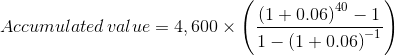 Accumulated\, value=4,600\times \left ( \frac{\left ( 1+0.06 \right )^{40}-1}{1-\left ( 1+0.06 \right )^{-1}} \right )