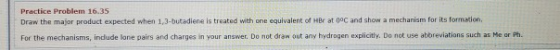 Practice Problem 16.35 Draw the major product expected when 1,3-butadiene is treated with one equivalent of Her at 0°C and sh