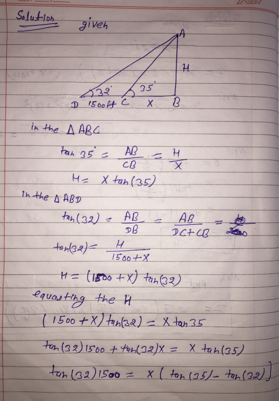 Solution given H 35 38 D 1500ft C Х. B. Fran 35 3 S in the A ABC AB H CB х He X tan (35) in the A ABD tan (32) AB DCTCB H tan
