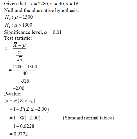 Given that, i = 1280, 0 = 40, n = 16 Null and the alternative hypothesis: H:u=1300 Hu>1300 Significance level, a = 0.01 Test
