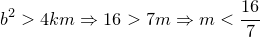 \small b^2>4km \Rightarrow 16 > 7m \Rightarrow m < {16\over 7}