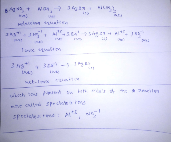3 AgNO₃ + AlBr - 3 Ag Br + Al(NO) is) (aq) 192) (98) Molecular equation 3 Ag+ + 3 Nont Alt3 +3 35 - 3 Ag Brot Al+3+ 3 No- (